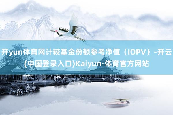 开yun体育网计较基金份额参考净值(IOPV)-开云(中国登录入口)Kaiyun·体育官方网站