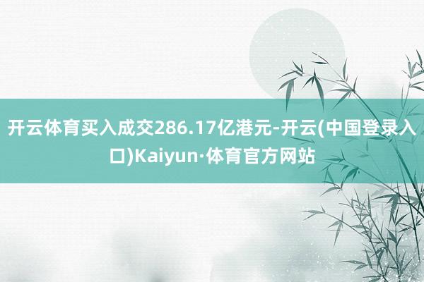 开云体育买入成交286.17亿港元-开云(中国登录入口)Kaiyun·体育官方网站