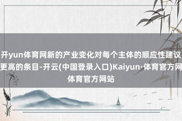 开yun体育网新的产业变化对每个主体的顺应性建议了更高的条目-开云(中国登录入口)Kaiyun·体育官方网站