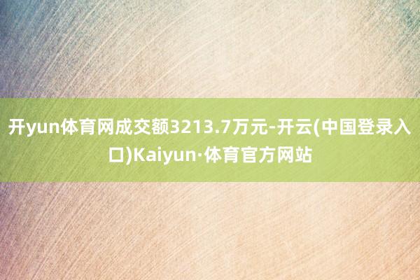 开yun体育网成交额3213.7万元-开云(中国登录入口)Kaiyun·体育官方网站