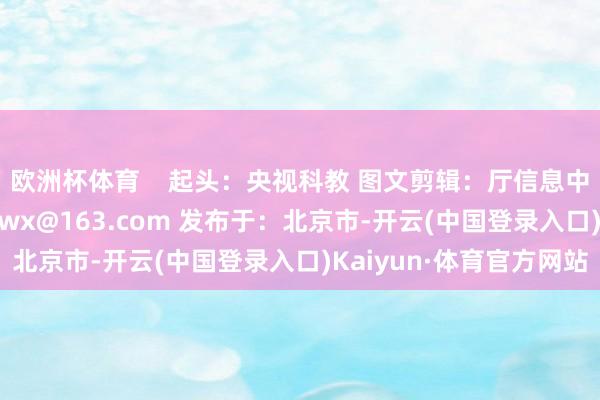 欧洲杯体育    起头：央视科教 图文剪辑：厅信息中心 投稿邮箱：qhwlwx@163.com 发布于：北京市-开云(中国登录入口)Kaiyun·体育官方网站