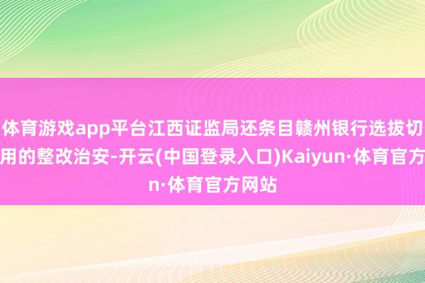 体育游戏app平台江西证监局还条目赣州银行选拔切实有用的整改治安-开云(中国登录入口)Kaiyun·体育官方网站