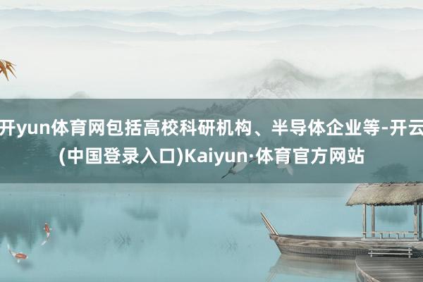 开yun体育网包括高校科研机构、半导体企业等-开云(中国登录入口)Kaiyun·体育官方网站