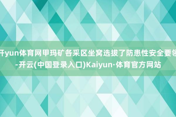 开yun体育网甲玛矿各采区坐窝选拔了防患性安全要领-开云(中国登录入口)Kaiyun·体育官方网站