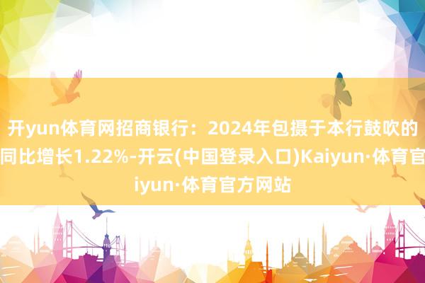 开yun体育网招商银行：2024年包摄于本行鼓吹的净利润同比增长1.22%-开云(中国登录入口)Kaiyun·体育官方网站