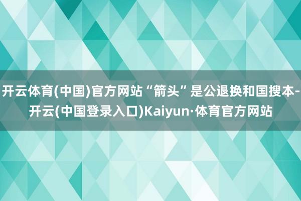 开云体育(中国)官方网站“箭头”是公退换和国搜本-开云(中国登录入口)Kaiyun·体育官方网站