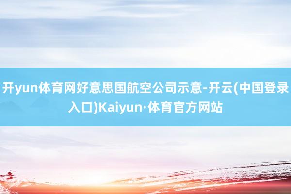 开yun体育网好意思国航空公司示意-开云(中国登录入口)Kaiyun·体育官方网站