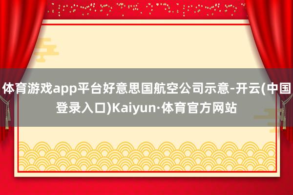 体育游戏app平台好意思国航空公司示意-开云(中国登录入口)Kaiyun·体育官方网站