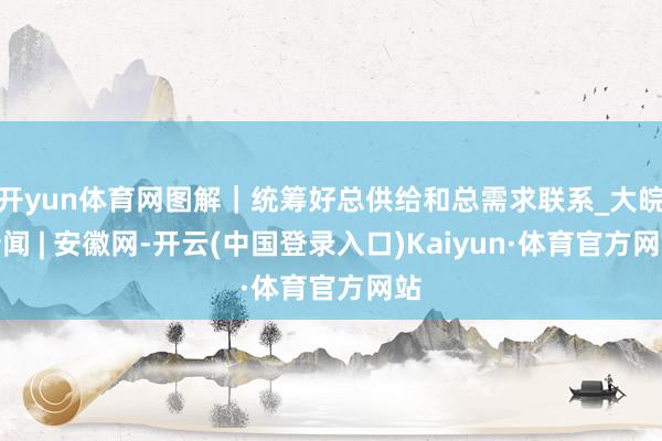开yun体育网图解｜统筹好总供给和总需求联系_大皖新闻 | 安徽网-开云(中国登录入口)Kaiyun·体育官方网站
