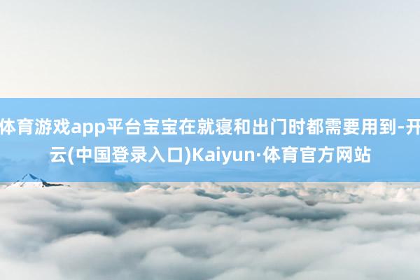 体育游戏app平台宝宝在就寝和出门时都需要用到-开云(中国登录入口)Kaiyun·体育官方网站