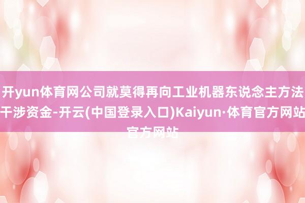 开yun体育网公司就莫得再向工业机器东说念主方法干涉资金-开云(中国登录入口)Kaiyun·体育官方网站