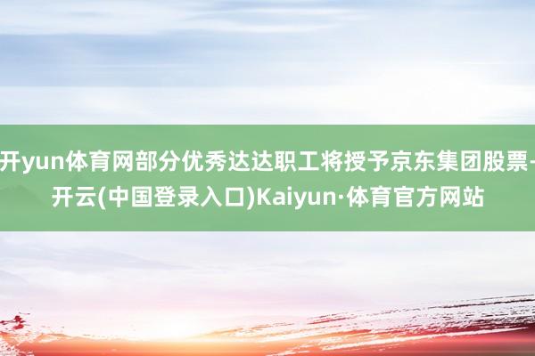 开yun体育网部分优秀达达职工将授予京东集团股票-开云(中国登录入口)Kaiyun·体育官方网站