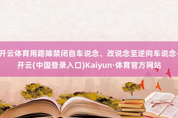 开云体育用路障禁闭自车说念、改说念至逆向车说念-开云(中国登录入口)Kaiyun·体育官方网站