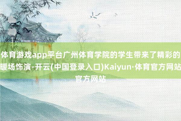 体育游戏app平台广州体育学院的学生带来了精彩的暖场饰演-开云(中国登录入口)Kaiyun·体育官方网站