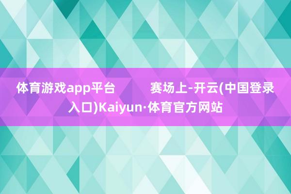 体育游戏app平台          赛场上-开云(中国登录入口)Kaiyun·体育官方网站