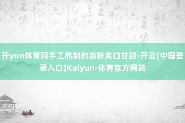 开yun体育网手工熬制的凉粉爽口甘甜-开云(中国登录入口)Kaiyun·体育官方网站