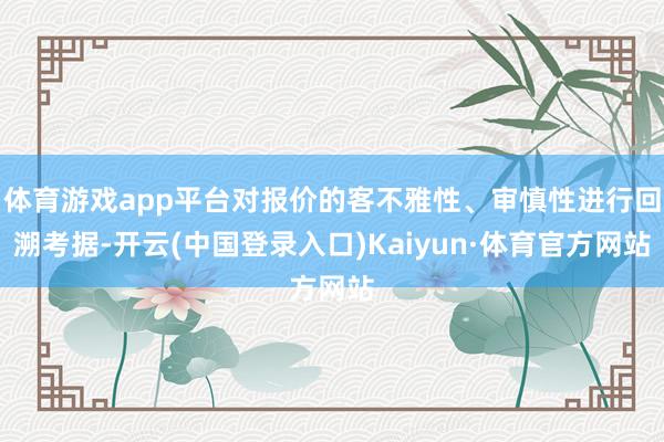 体育游戏app平台对报价的客不雅性、审慎性进行回溯考据-开云(中国登录入口)Kaiyun·体育官方网站