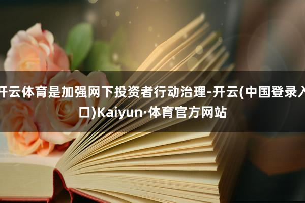 开云体育是加强网下投资者行动治理-开云(中国登录入口)Kaiyun·体育官方网站