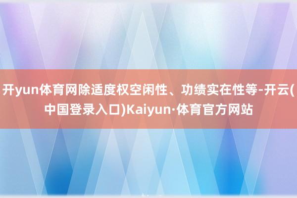开yun体育网除适度权空闲性、功绩实在性等-开云(中国登录入口)Kaiyun·体育官方网站