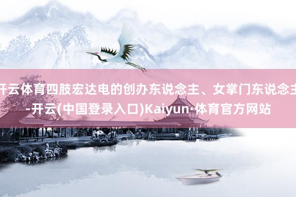 开云体育四肢宏达电的创办东说念主、女掌门东说念主-开云(中国登录入口)Kaiyun·体育官方网站