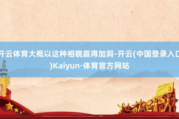 开云体育大概以这种相貌赢得加洞-开云(中国登录入口)Kaiyun·体育官方网站