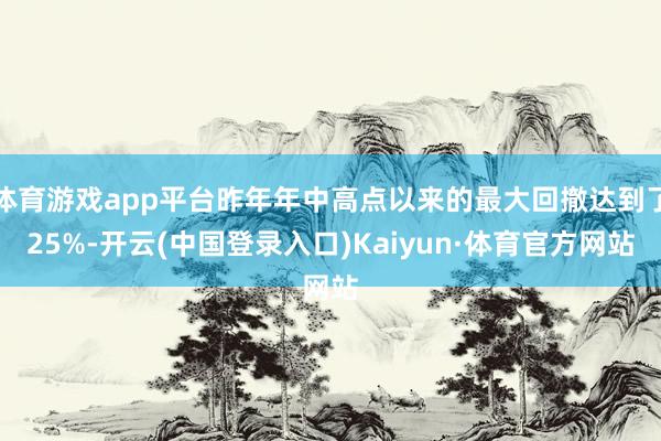 体育游戏app平台昨年年中高点以来的最大回撤达到了25%-开云(中国登录入口)Kaiyun·体育官方网站