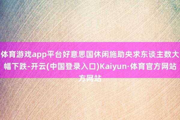 体育游戏app平台好意思国休闲施助央求东谈主数大幅下跌-开云(中国登录入口)Kaiyun·体育官方网站