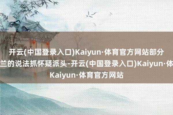 开云(中国登录入口)Kaiyun·体育官方网站部分媒体对乌克兰的说法抓怀疑派头-开云(中国登录入口)Kaiyun·体育官方网站
