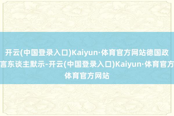 开云(中国登录入口)Kaiyun·体育官方网站德国政府发言东谈主默示-开云(中国登录入口)Kaiyun·体育官方网站