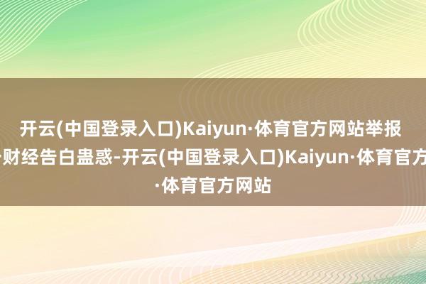 开云(中国登录入口)Kaiyun·体育官方网站举报  第一财经告白蛊惑-开云(中国登录入口)Kaiyun·体育官方网站