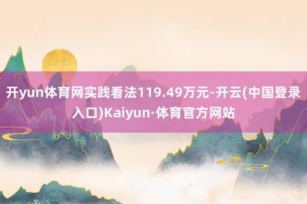 开yun体育网实践看法119.49万元-开云(中国登录入口)Kaiyun·体育官方网站