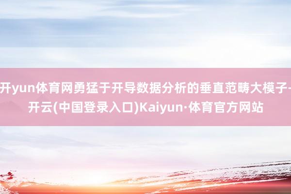 开yun体育网勇猛于开导数据分析的垂直范畴大模子-开云(中国登录入口)Kaiyun·体育官方网站