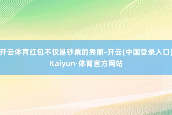 开云体育红包不仅是钞票的秀丽-开云(中国登录入口)Kaiyun·体育官方网站