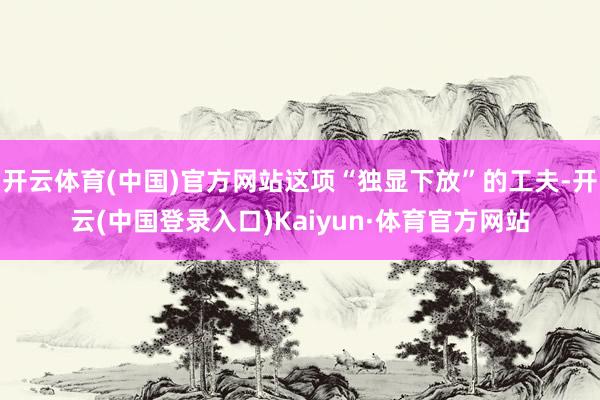 开云体育(中国)官方网站这项“独显下放”的工夫-开云(中国登录入口)Kaiyun·体育官方网站
