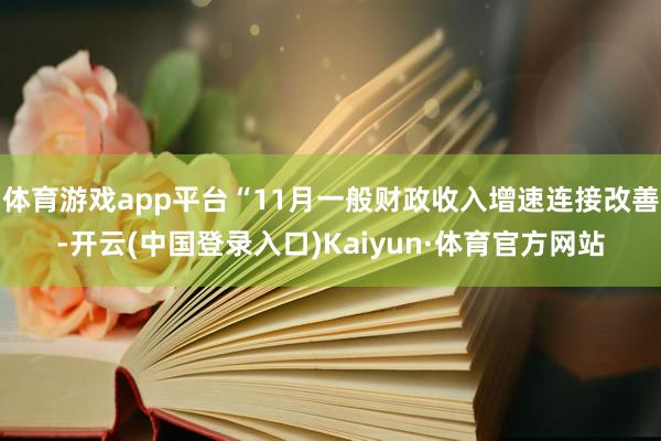 体育游戏app平台“11月一般财政收入增速连接改善-开云(中国登录入口)Kaiyun·体育官方网站