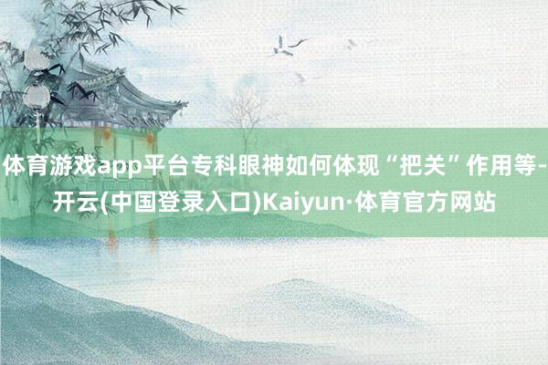 体育游戏app平台专科眼神如何体现“把关”作用等-开云(中国登录入口)Kaiyun·体育官方网站