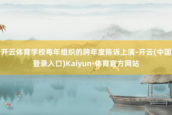 开云体育学校每年组织的跨年度陈诉上演-开云(中国登录入口)Kaiyun·体育官方网站