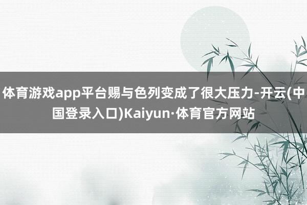 体育游戏app平台赐与色列变成了很大压力-开云(中国登录入口)Kaiyun·体育官方网站