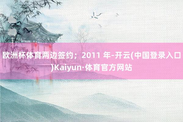 欧洲杯体育两边签约；2011 年-开云(中国登录入口)Kaiyun·体育官方网站