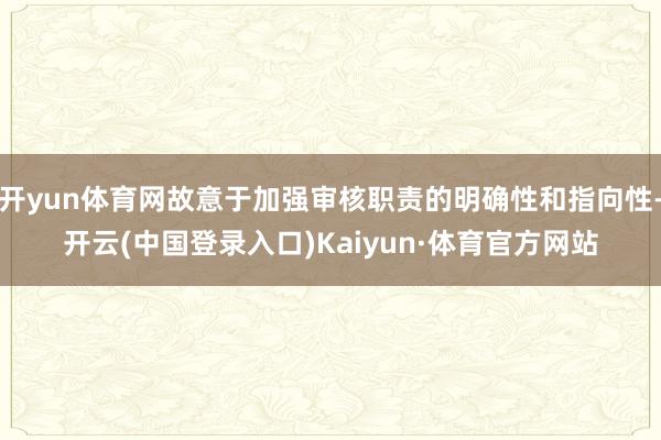 开yun体育网故意于加强审核职责的明确性和指向性-开云(中国登录入口)Kaiyun·体育官方网站