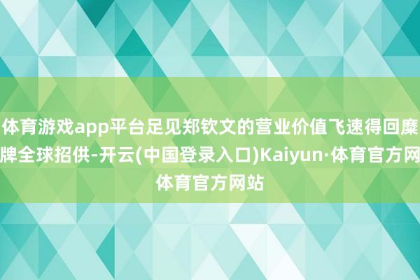 体育游戏app平台足见郑钦文的营业价值飞速得回糜费牌全球招供-开云(中国登录入口)Kaiyun·体育官方网站