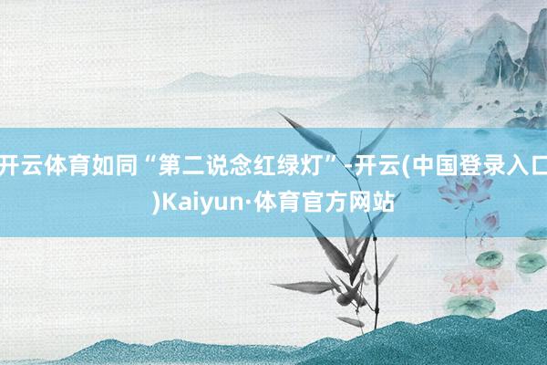 开云体育如同“第二说念红绿灯”-开云(中国登录入口)Kaiyun·体育官方网站