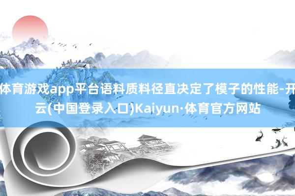 体育游戏app平台语料质料径直决定了模子的性能-开云(中国登录入口)Kaiyun·体育官方网站