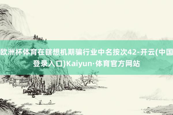 欧洲杯体育在瞎想机期骗行业中名按次42-开云(中国登录入口)Kaiyun·体育官方网站