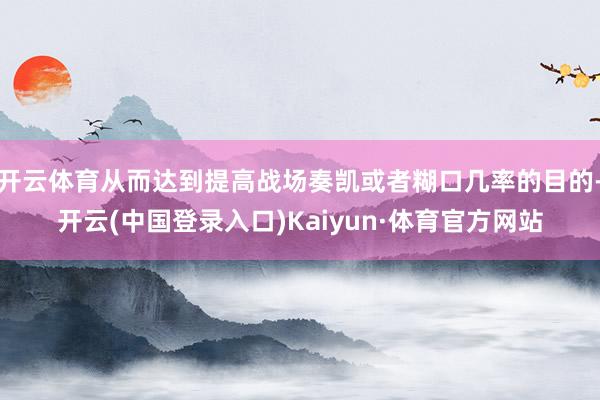 开云体育从而达到提高战场奏凯或者糊口几率的目的-开云(中国登录入口)Kaiyun·体育官方网站