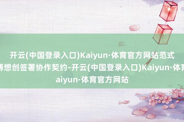 开云(中国登录入口)Kaiyun·体育官方网站范式集团与海博想创签署协作契约-开云(中国登录入口)Kaiyun·体育官方网站