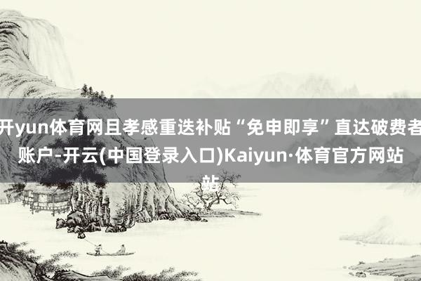 开yun体育网且孝感重迭补贴“免申即享”直达破费者账户-开云(中国登录入口)Kaiyun·体育官方网站