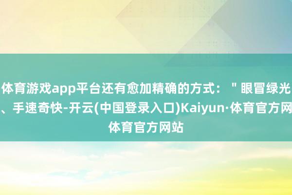 体育游戏app平台还有愈加精确的方式：＂眼冒绿光＂、手速奇快-开云(中国登录入口)Kaiyun·体育官方网站