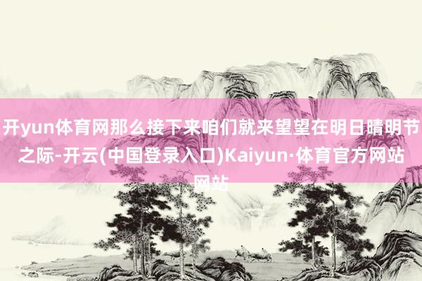 开yun体育网那么接下来咱们就来望望在明日晴明节之际-开云(中国登录入口)Kaiyun·体育官方网站