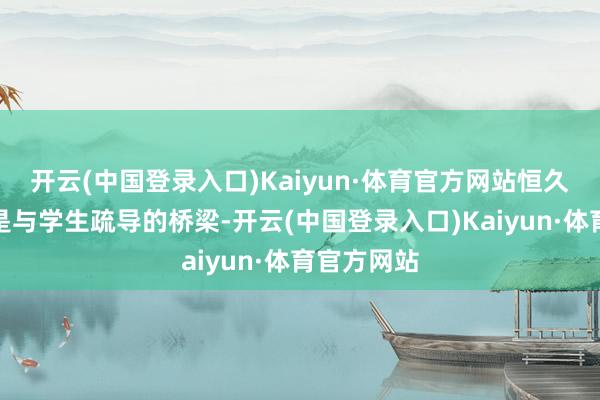 开云(中国登录入口)Kaiyun·体育官方网站恒久以为功课是与学生疏导的桥梁-开云(中国登录入口)Kaiyun·体育官方网站